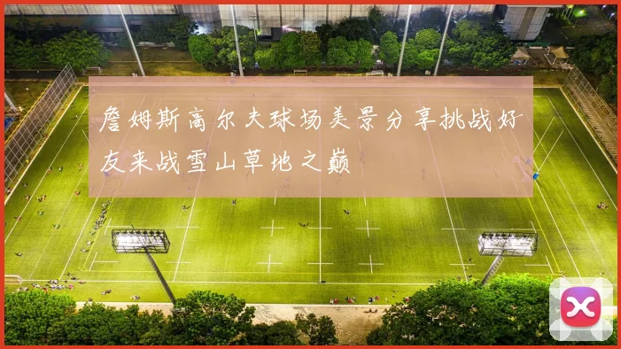 詹姆斯高尔夫球场美景分享挑战好友来战雪山草地之巅