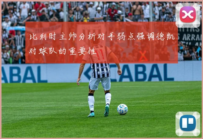 比利时主帅分析对手弱点强调德凯对球队的重要性