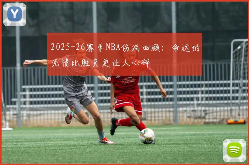 2025-26赛季NBA伤病回顾：命运的无情比胜负更让人心碎
