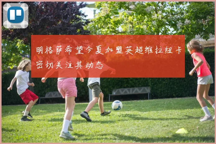 明格萨希望今夏加盟英超维拉纽卡密切关注其动态