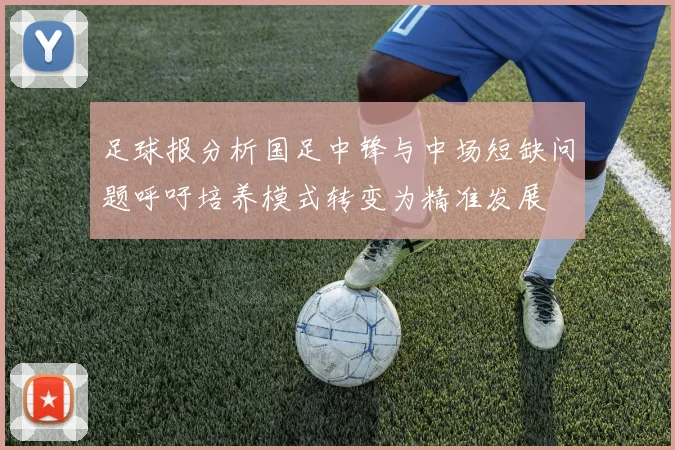 足球报分析国足中锋与中场短缺问题呼吁培养模式转变为精准发展