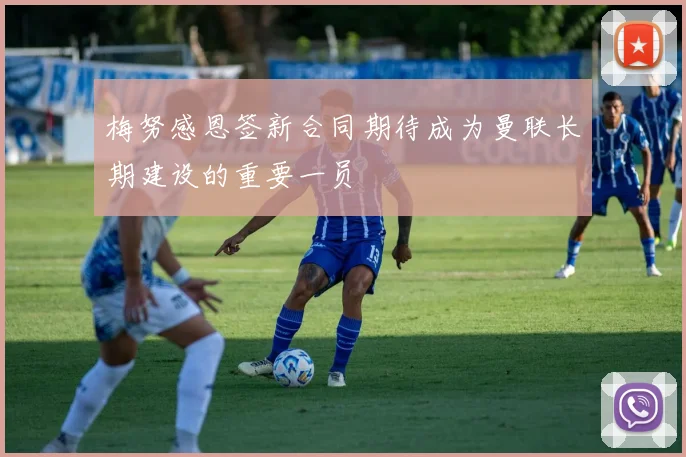 梅努感恩签新合同期待成为曼联长期建设的重要一员