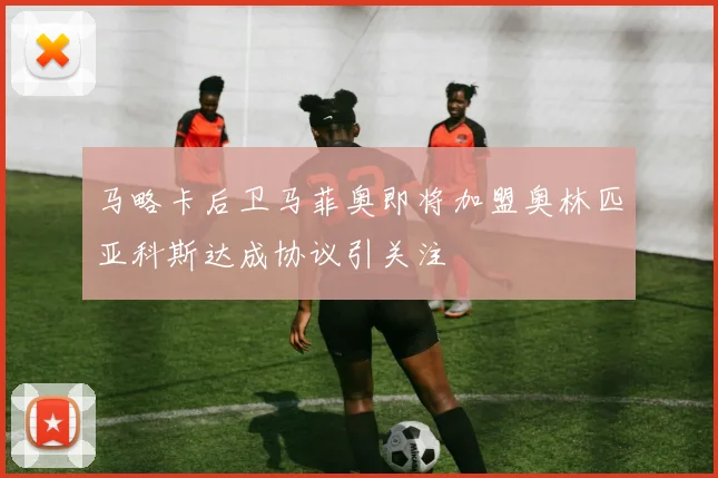 马略卡后卫马菲奥即将加盟奥林匹亚科斯达成协议引关注