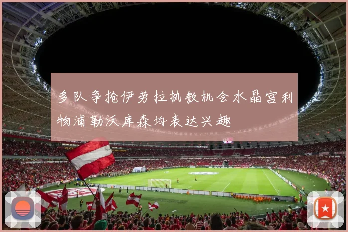 多队争抢伊劳拉执教机会水晶宫利物浦勒沃库森均表达兴趣