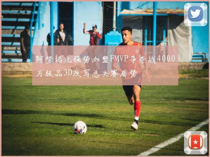 阿努诺比强势加盟FMVP争夺战4000万极品3D改写总决赛局势