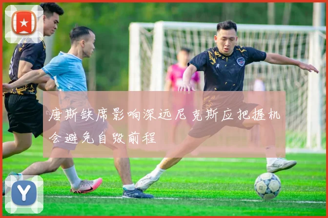 唐斯缺席影响深远尼克斯应把握机会避免自毁前程