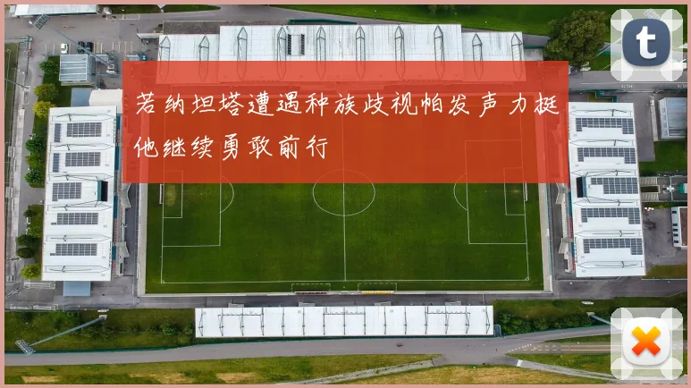 若纳坦塔遭遇种族歧视帕发声力挺他继续勇敢前行