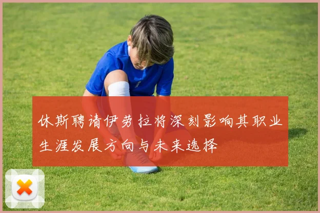 休斯聘请伊劳拉将深刻影响其职业生涯发展方向与未来选择