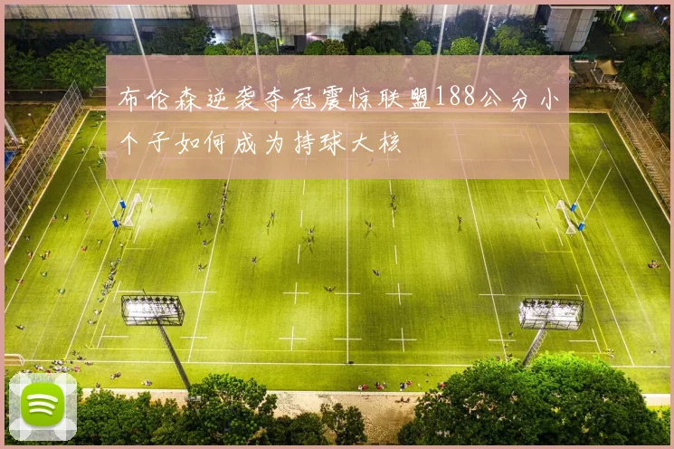 布伦森逆袭夺冠震惊联盟188公分小个子如何成为持球大核
